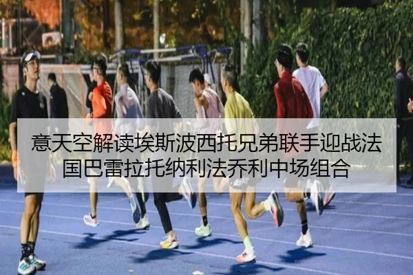 意天空解读埃斯波西托兄弟联手迎战法国巴雷拉托纳利法乔利中场组合